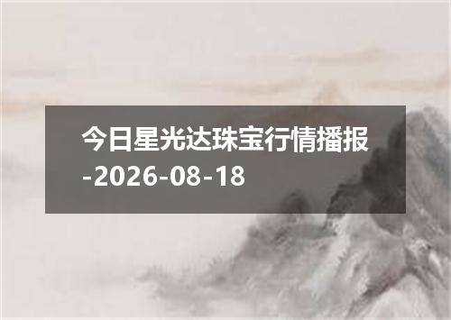 今日星光达珠宝行情播报-2026-08-18