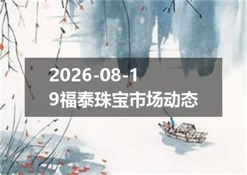 2026-08-19福泰珠宝市场动态
