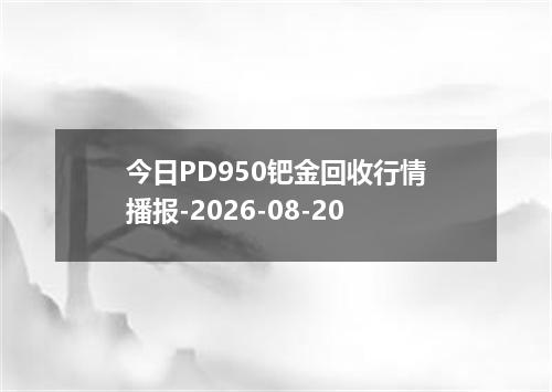 今日PD950钯金回收行情播报-2026-08-20