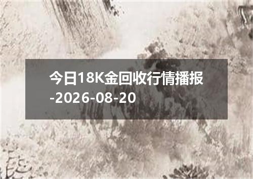 今日18K金回收行情播报-2026-08-20
