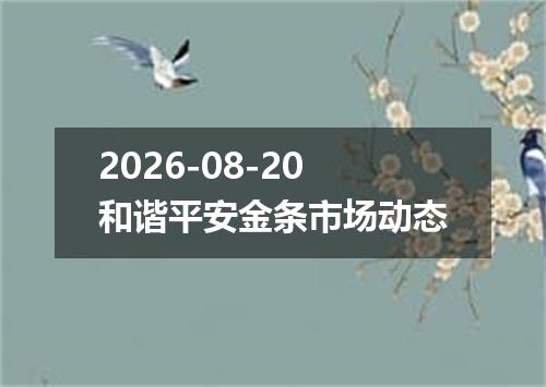 2026-08-20和谐平安金条市场动态