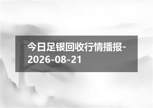 今日足银回收行情播报-2026-08-21