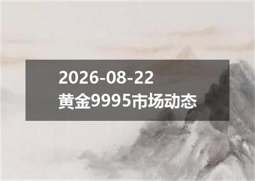 2026-08-22黄金9995市场动态