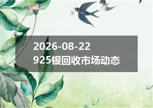2026-08-22925银回收市场动态
