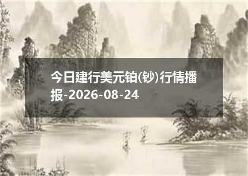 今日建行美元铂(钞)行情播报-2026-08-24