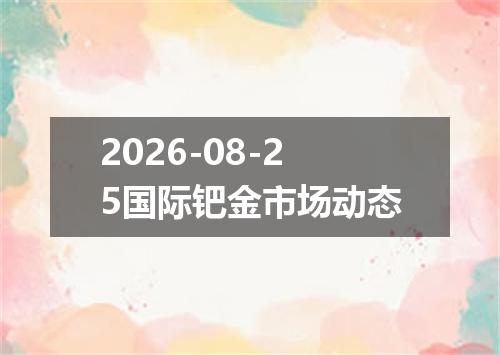 2026-08-25国际钯金市场动态
