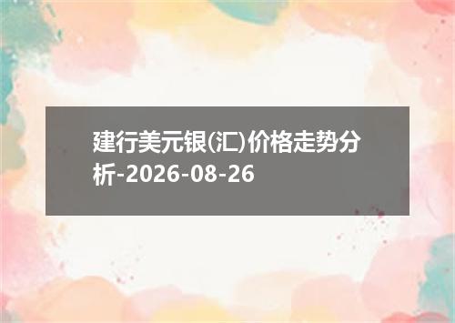 建行美元银(汇)价格走势分析-2026-08-26