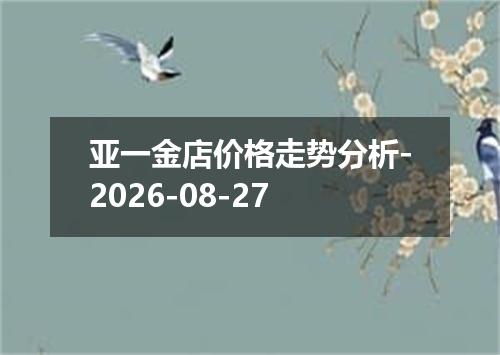 亚一金店价格走势分析-2026-08-27