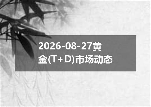 2026-08-27黄金(T+D)市场动态