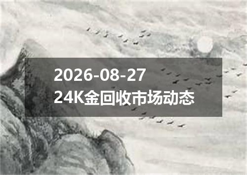 2026-08-2724K金回收市场动态