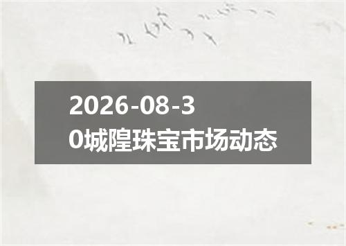 2026-08-30城隍珠宝市场动态