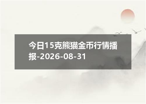 今日15克熊猫金币行情播报-2026-08-31