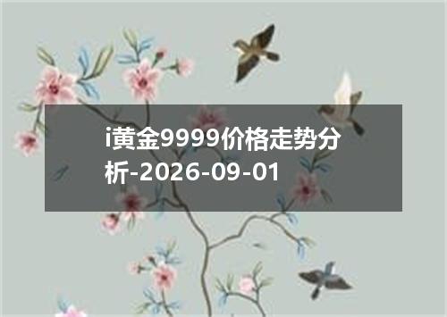 i黄金9999价格走势分析-2026-09-01