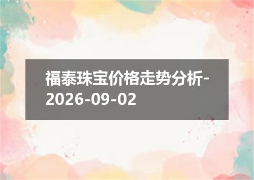 福泰珠宝价格走势分析-2026-09-02