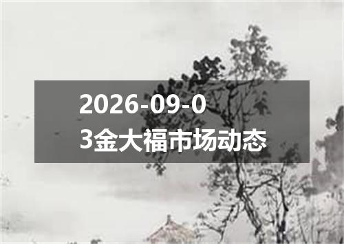 2026-09-03金大福市场动态