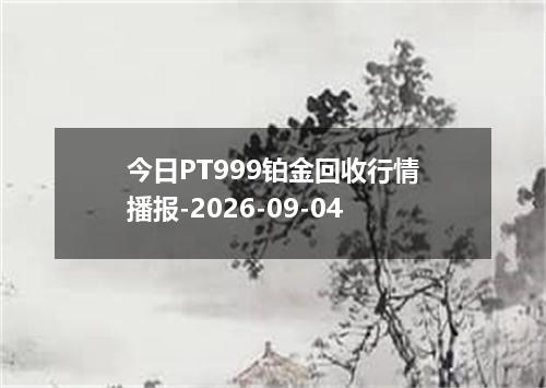 今日PT999铂金回收行情播报-2026-09-04