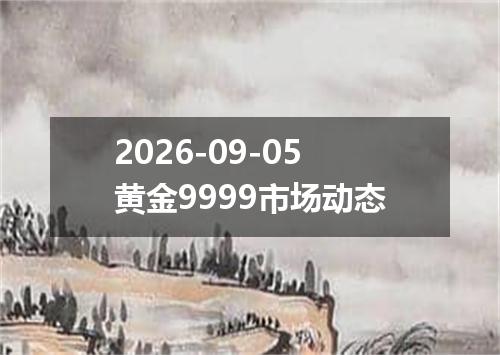 2026-09-05黄金9999市场动态
