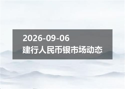 2026-09-06建行人民币银市场动态
