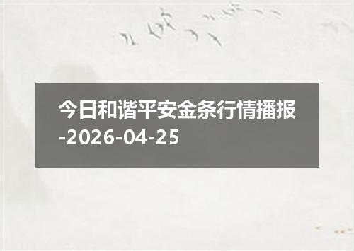 今日和谐平安金条行情播报-2026-04-25