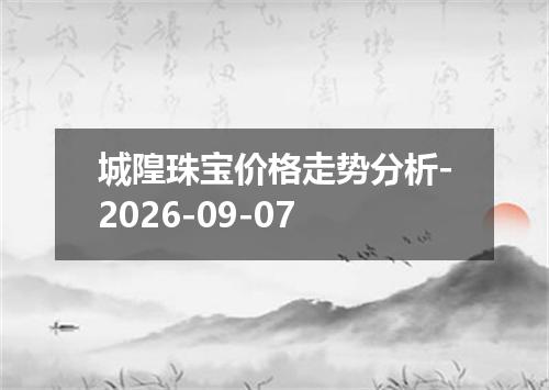 城隍珠宝价格走势分析-2026-09-07