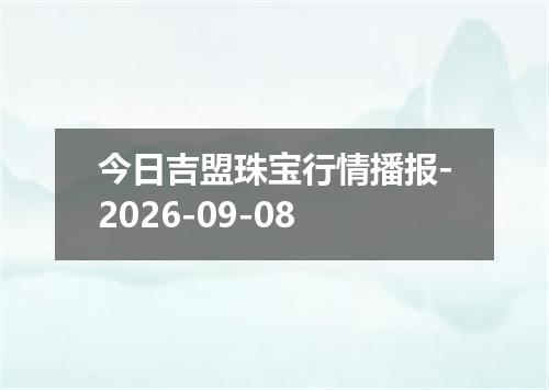 今日吉盟珠宝行情播报-2026-09-08