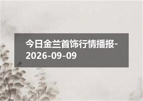 今日金兰首饰行情播报-2026-09-09