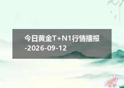 今日黄金T+N1行情播报-2026-09-12