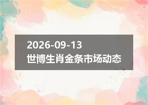 2026-09-13世博生肖金条市场动态