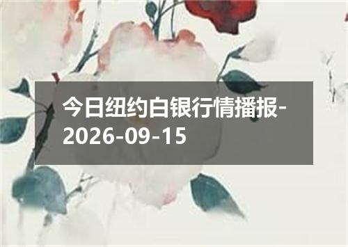 今日纽约白银行情播报-2026-09-15