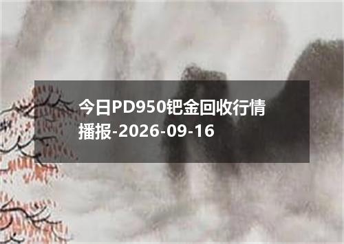 今日PD950钯金回收行情播报-2026-09-16