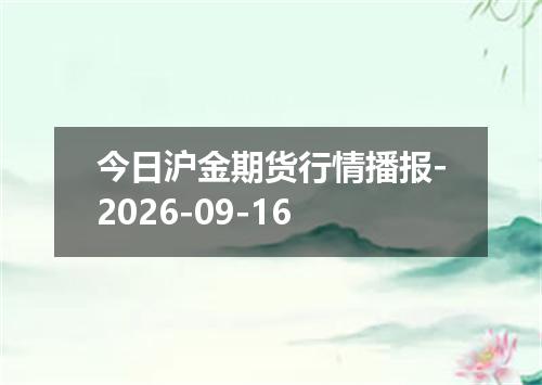 今日沪金期货行情播报-2026-09-16