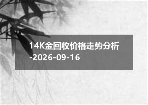14K金回收价格走势分析-2026-09-16