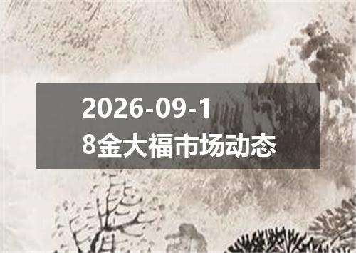 2026-09-18金大福市场动态