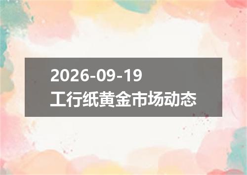 2026-09-19工行纸黄金市场动态