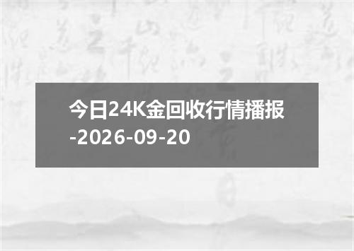 今日24K金回收行情播报-2026-09-20