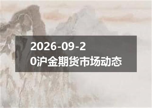 2026-09-20沪金期货市场动态