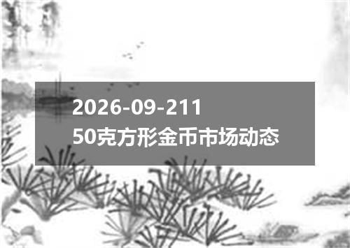 2026-09-21150克方形金币市场动态