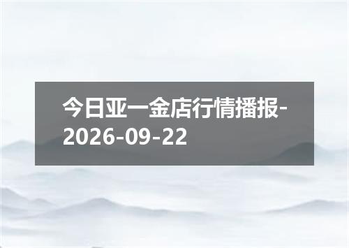 今日亚一金店行情播报-2026-09-22