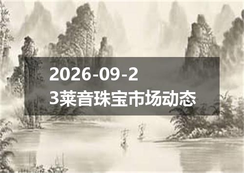 2026-09-23莱音珠宝市场动态