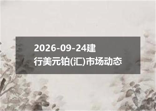 2026-09-24建行美元铂(汇)市场动态