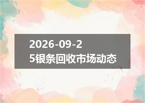 2026-09-25银条回收市场动态