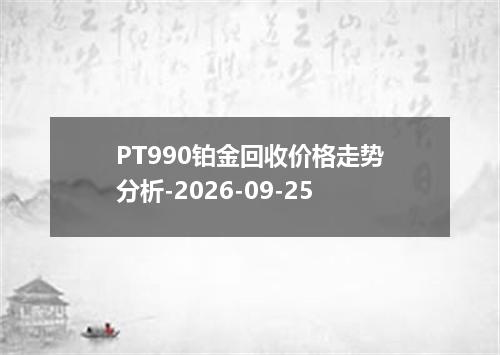 PT990铂金回收价格走势分析-2026-09-25