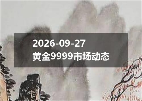 2026-09-27黄金9999市场动态
