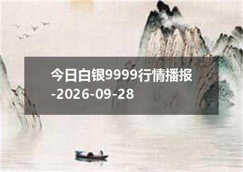 今日白银9999行情播报-2026-09-28
