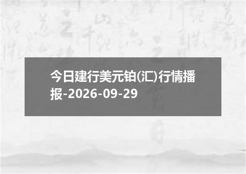 今日建行美元铂(汇)行情播报-2026-09-29