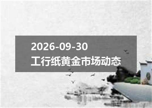 2026-09-30工行纸黄金市场动态