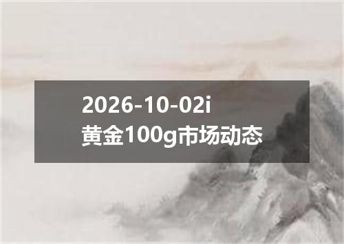 2026-10-02i黄金100g市场动态