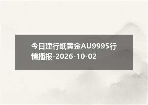 今日建行纸黄金AU9995行情播报-2026-10-02