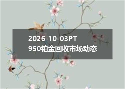 2026-10-03PT950铂金回收市场动态