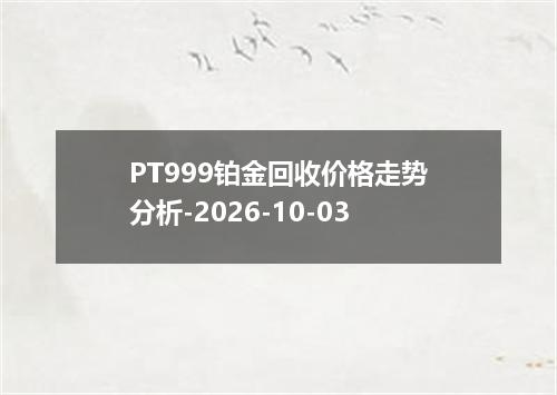 PT999铂金回收价格走势分析-2026-10-03